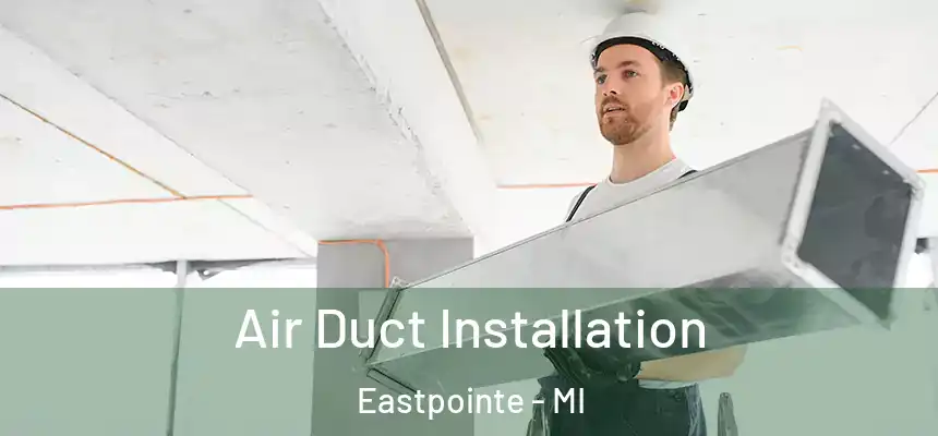 Air Duct Installation Eastpointe - MI