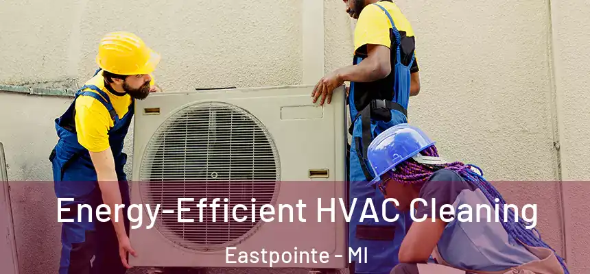  Energy-Efficient HVAC Cleaning Eastpointe - MI