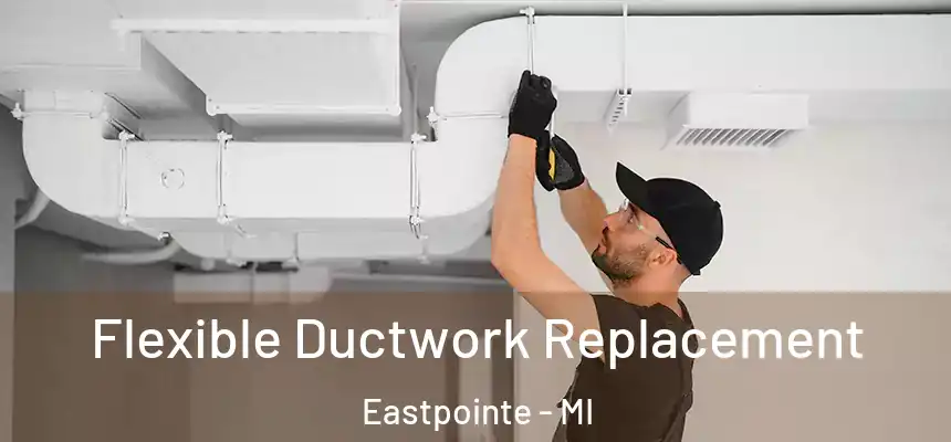  Flexible Ductwork Replacement Eastpointe - MI